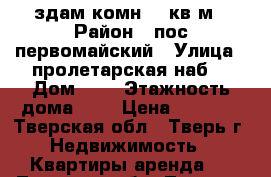 здам комн.12 кв.м › Район ­ пос.первомайский › Улица ­ пролетарская наб. › Дом ­ 5 › Этажность дома ­ 5 › Цена ­ 4 000 - Тверская обл., Тверь г. Недвижимость » Квартиры аренда   . Тверская обл.,Тверь г.